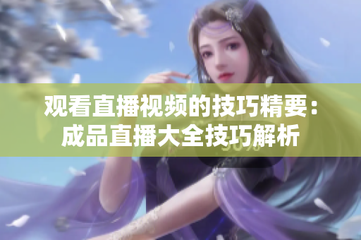观看直播视频的技巧精要：成品直播大全技巧解析