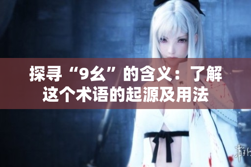 探寻“9幺”的含义：了解这个术语的起源及用法