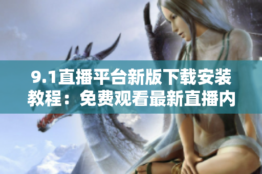 9.1直播平台新版下载安装教程：免费观看最新直播内容