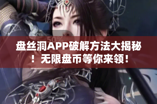 盘丝洞APP破解方法大揭秘！无限盘币等你来领！