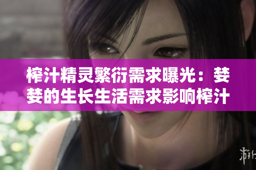 榨汁精灵繁衍需求曝光：婪婪的生长生活需求影响榨汁智能餐饮行业变革，探寻新机遇