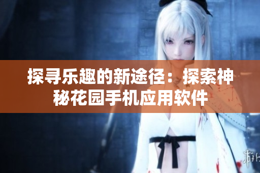 探寻乐趣的新途径：探索神秘花园手机应用软件