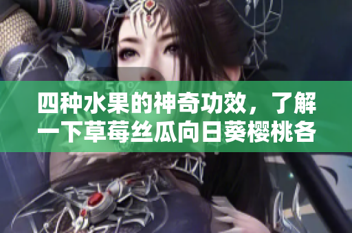 四种水果的神奇功效，了解一下草莓丝瓜向日葵樱桃各自的健康益处