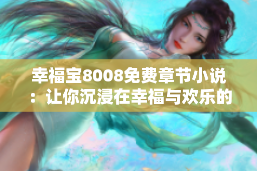 幸福宝8008免费章节小说：让你沉浸在幸福与欢乐的世界