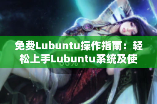 免费Lubuntu操作指南：轻松上手Lubuntu系统及使用技巧