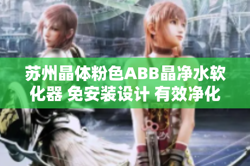 苏州晶体粉色ABB晶净水软化器 免安装设计 有效净化水质