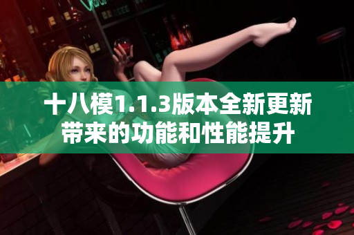 十八模1.1.3版本全新更新带来的功能和性能提升
