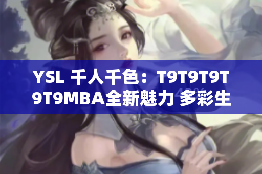YSL 千人千色：T9T9T9T9T9MBA全新魅力 多彩生活灵感 