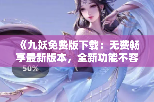 《九妖免费版下载：无费畅享最新版本，全新功能不容错过！》