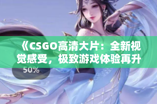 《CSGO高清大片：全新视觉感受，极致游戏体验再升级！》