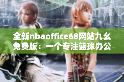 全新nbaoffice68网站九幺免费版：一个专注篮球办公的全新选择