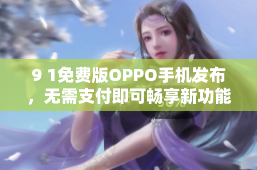 9 1免费版OPPO手机发布，无需支付即可畅享新功能