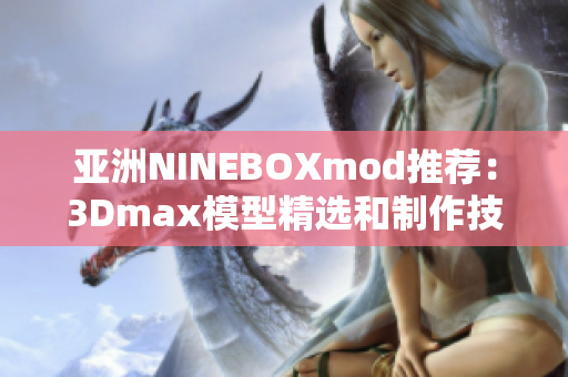 亚洲NINEBOXmod推荐：3Dmax模型精选和制作技巧分享