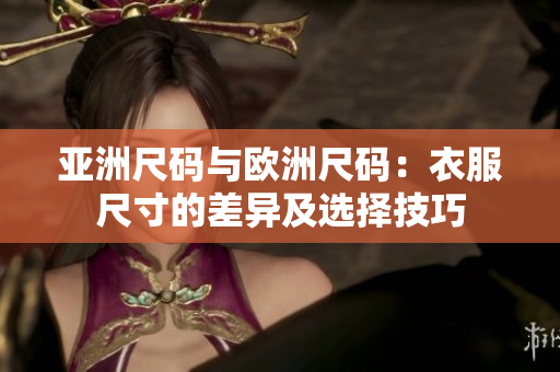 亚洲尺码与欧洲尺码：衣服尺寸的差异及选择技巧