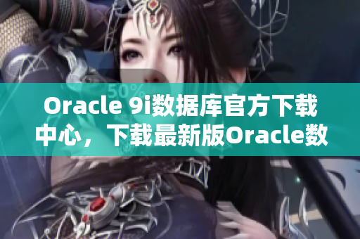 Oracle 9i数据库官方下载中心，下载最新版Oracle数据库9i