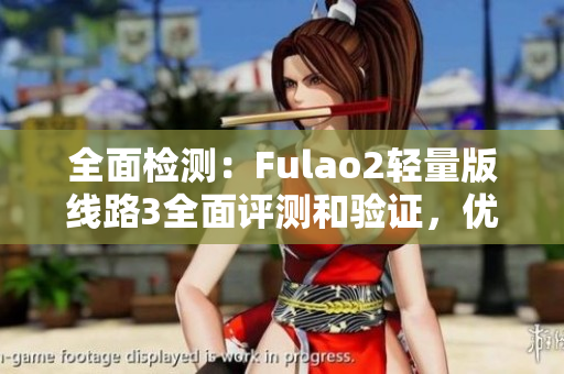 全面检测：Fulao2轻量版线路3全面评测和验证，优质实测报告分享