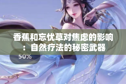 香蕉和忘忧草对焦虑的影响：自然疗法的秘密武器
