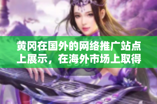 黄冈在国外的网络推广站点上展示，在海外市场上取得了一定的成效。