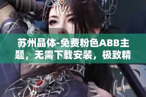 苏州晶体-免费粉色ABB主题，无需下载安装，极致精美定制！