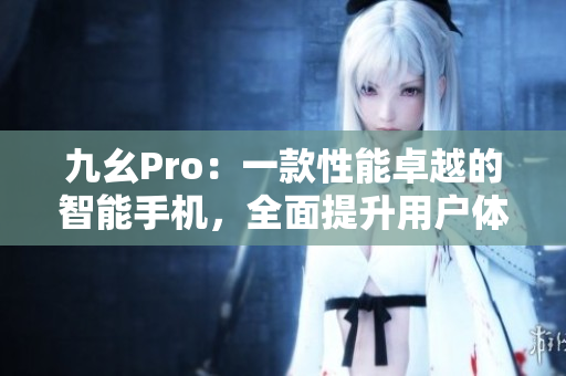 九幺Pro：一款性能卓越的智能手机，全面提升用户体验