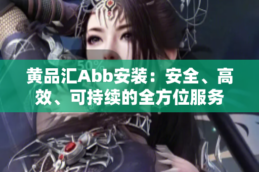 黄品汇Abb安装：安全、高效、可持续的全方位服务