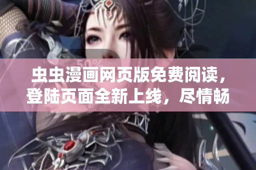 虫虫漫画网页版免费阅读，登陆页面全新上线，尽情畅享精彩漫画！