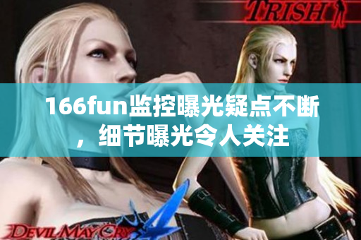 166fun监控曝光疑点不断，细节曝光令人关注