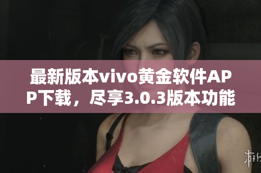 最新版本vivo黄金软件APP下载，尽享3.0.3版本功能更新