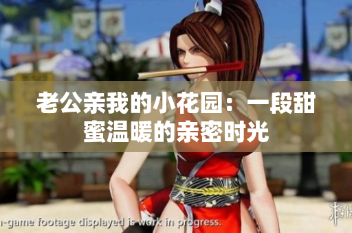老公亲我的小花园：一段甜蜜温暖的亲密时光