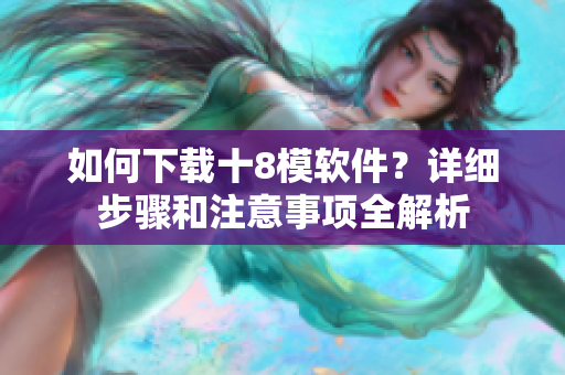 如何下载十8模软件？详细步骤和注意事项全解析