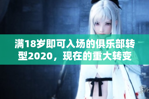 满18岁即可入场的俱乐部转型2020，现在的重大转变！