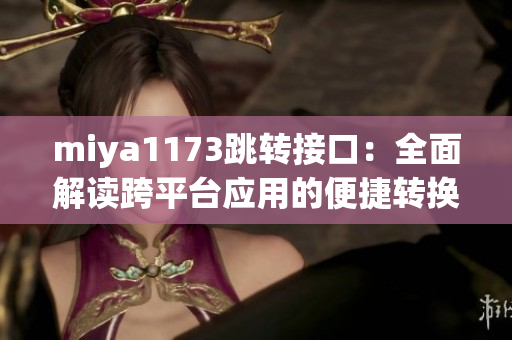 miya1173跳转接口：全面解读跨平台应用的便捷转换方式