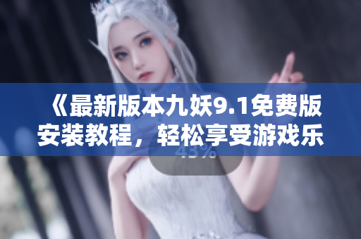 《最新版本九妖9.1免费版安装教程，轻松享受游戏乐趣》