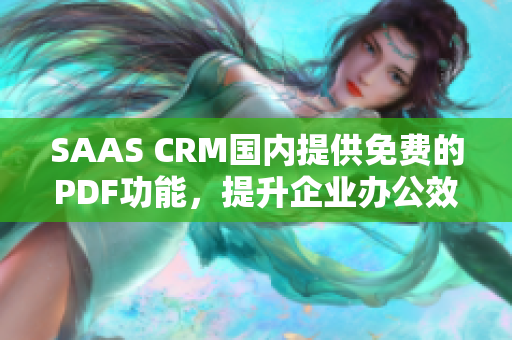 SAAS CRM国内提供免费的PDF功能，提升企业办公效率