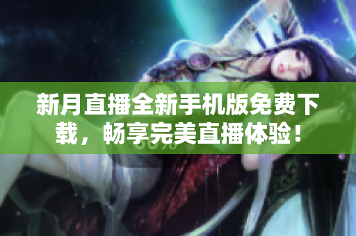 新月直播全新手机版免费下载，畅享完美直播体验！
