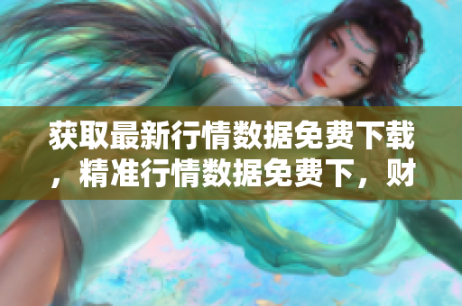 获取最新行情数据免费下载，精准行情数据免费下，财经数据免费下载。