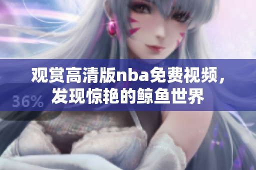 观赏高清版nba免费视频，发现惊艳的鲸鱼世界