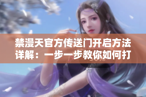 禁漫天官方传送门开启方法详解：一步一步教你如何打开新的冒险大门