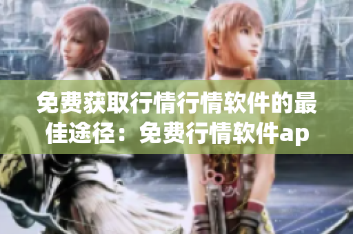 免费获取行情行情软件的最佳途径：免费行情软件app网站汇总