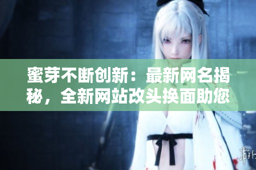 蜜芽不断创新：最新网名揭秘，全新网站改头换面助您轻松购物