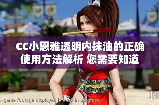 CC小恩雅透明内抹油的正确使用方法解析 您需要知道的正确使用步骤