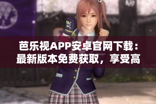 芭乐视APP安卓官网下载：最新版本免费获取，享受高清视频观看功能