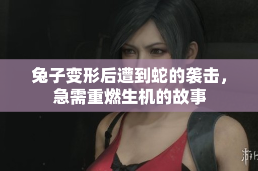 兔子变形后遭到蛇的袭击，急需重燃生机的故事