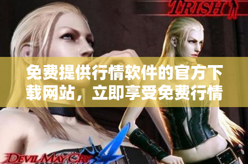 免费提供行情软件的官方下载网站，立即享受免费行情软件服务