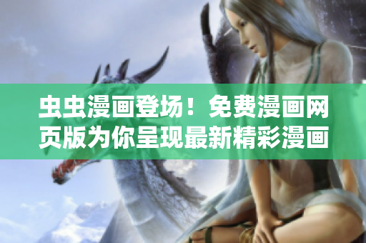 虫虫漫画登场！免费漫画网页版为你呈现最新精彩漫画