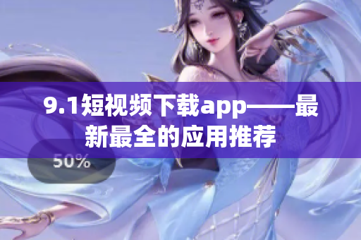 9.1短视频下载app——最新最全的应用推荐