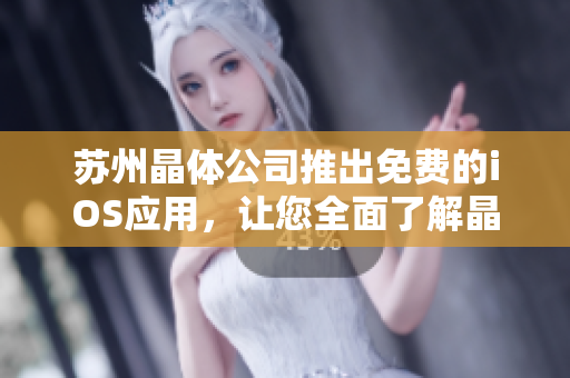 苏州晶体公司推出免费的iOS应用，让您全面了解晶体技术的应用前景