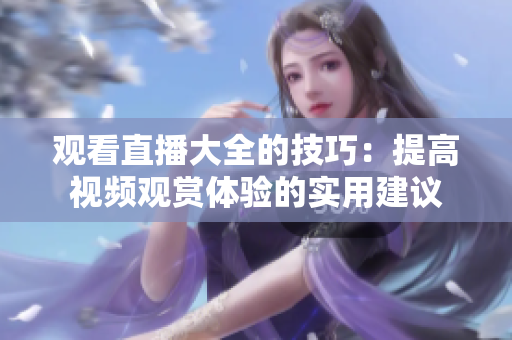 观看直播大全的技巧：提高视频观赏体验的实用建议