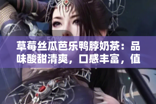 草莓丝瓜芭乐鸭脖奶茶：品味酸甜清爽，口感丰富，值得一试！