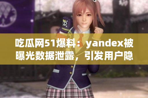吃瓜网51爆料：yandex被曝光数据泄露，引发用户隐私疑虑